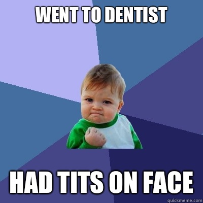 Went to dentist Had tits on face   Success Kid