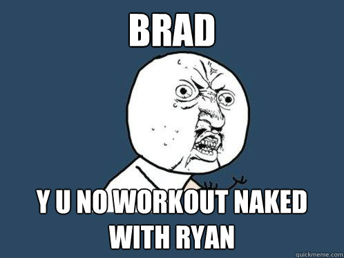 Brad Y u no workout naked with ryan  Y U No