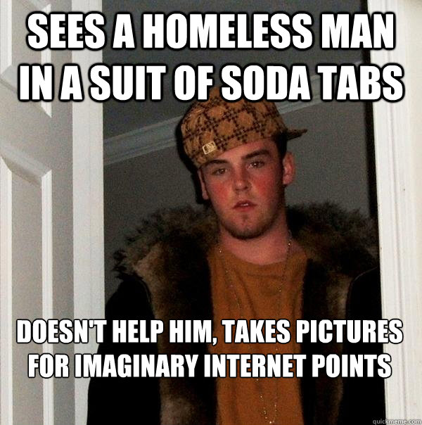 sees a homeless man in a suit of soda tabs doesn't help him, takes pictures for imaginary internet points - sees a homeless man in a suit of soda tabs doesn't help him, takes pictures for imaginary internet points  Scumbag Steve