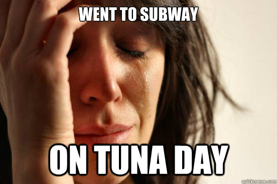 Went to Subway on tuna day  First World Problems