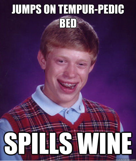 jumps on tempur-pedic bed spills wine  Bad Luck Brian