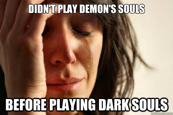 Didn't play demon's souls before playing Dark Souls  First World Problems