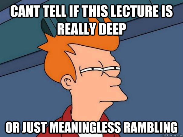 Cant tell if this lecture is really deep Or just meaningless rambling  Futurama Fry