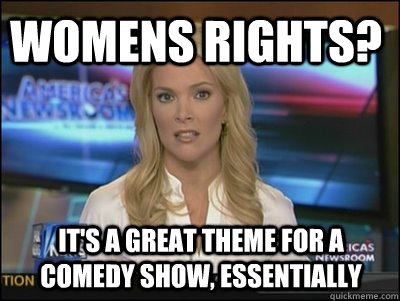 Womens rights? It's a great theme for a comedy show, essentially  Megyn Kelly