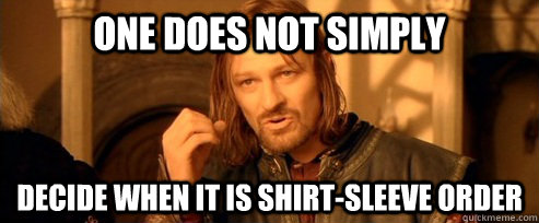 One does not simply decide when it is shirt-sleeve order  One Does Not Simply