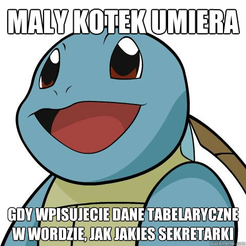 Maly kotek umiera gdy wpisujecie dane tabelaryczne w wordzie, jak jakies sekretarki  Squirtle