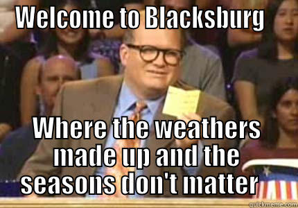 WELCOME TO BLACKSBURG    WHERE THE WEATHERS MADE UP AND THE SEASONS DON'T MATTER    Whose Line