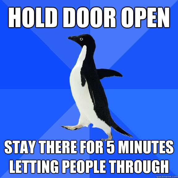 Hold door open Stay there for 5 minutes letting people through - Hold door open Stay there for 5 minutes letting people through  Socially Awkward Penguin