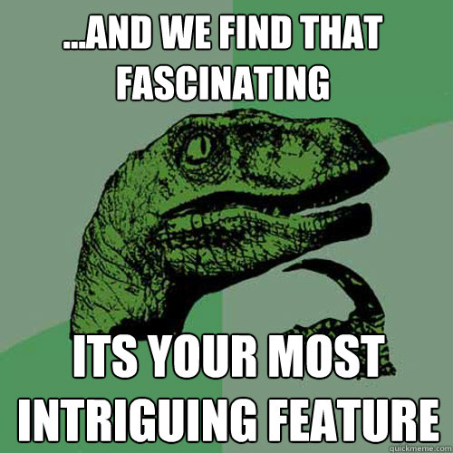 ...and we find that fascinating  Its your most intriguing FEATURE  Philosoraptor