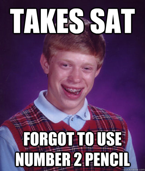 Takes SAT Forgot to use number 2 pencil  Bad Luck Brian