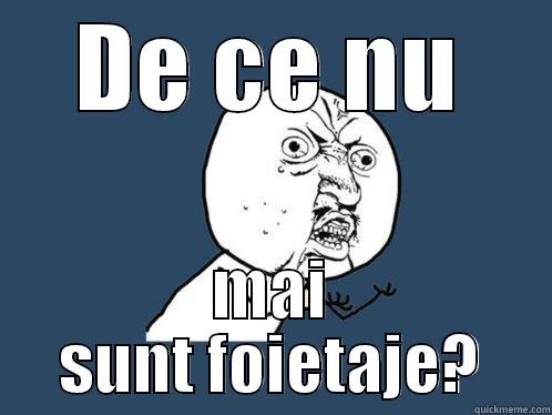 DE CE NU MAI SUNT FOIETAJE? Y U No