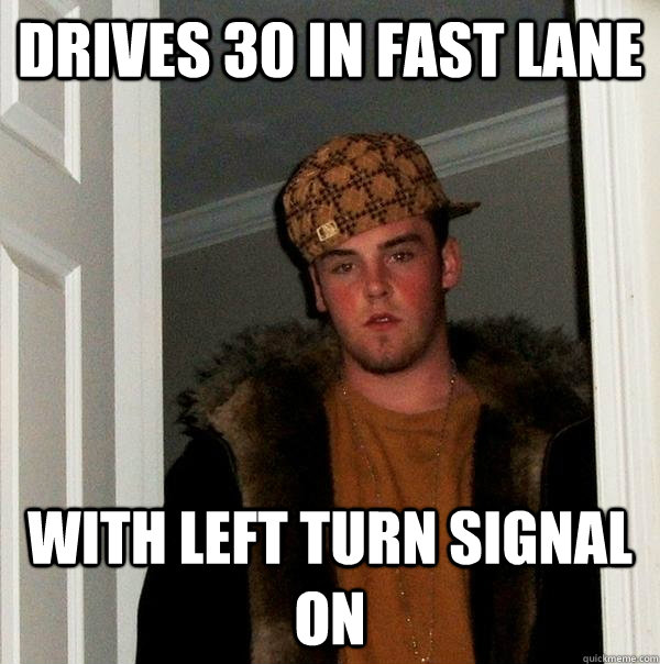 drives 30 in fast lane with left turn signal on  Scumbag Steve