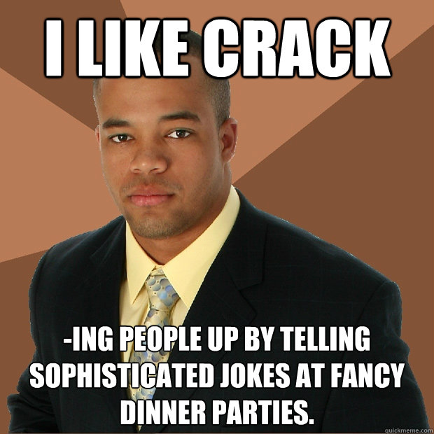 i like crack -ing people up by telling sophisticated jokes at fancy dinner parties. - i like crack -ing people up by telling sophisticated jokes at fancy dinner parties.  Successful Black Man