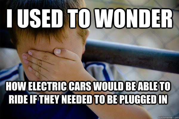 i used to wonder how electric cars would be able to ride if they needed to be plugged in  Confession kid