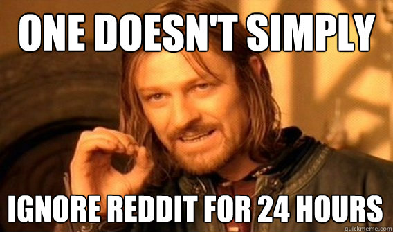 ONE DOESN'T SIMPLY IGNORE REDDIT FOR 24 HOURS  One Does Not Simply