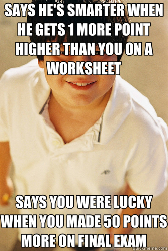 SAYS HE'S SMARTER WHEN HE GETS 1 MORE POINT HIGHER THAN YOU ON A WORKSHEET SAYS YOU WERE LUCKY WHEN YOU MADE 50 POINTS MORE ON FINAL EXAM  Annoying Childhood Friend