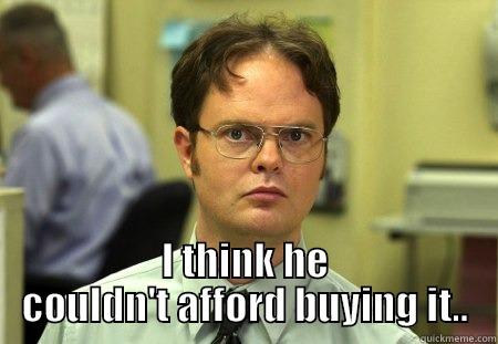 Can't afford it! -  I THINK HE COULDN'T AFFORD BUYING IT.. Schrute