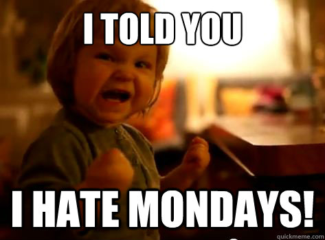 I told you i hate mondays!  Evil Toddler