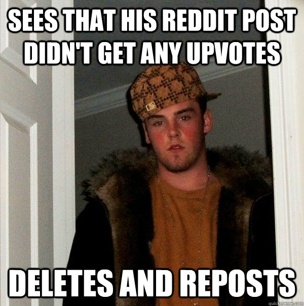 sees that his reddit post didn't get any upvotes deletes and reposts - sees that his reddit post didn't get any upvotes deletes and reposts  Scumbag Steve