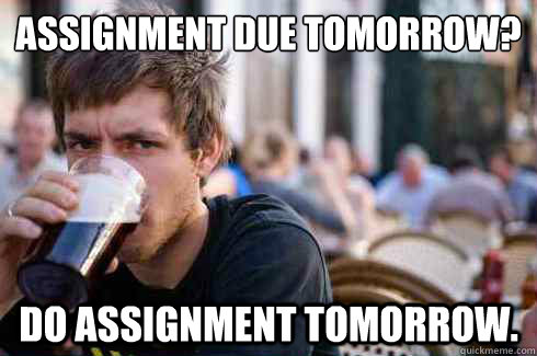 Assignment due tomorrow? Do assignment tomorrow. - Assignment due tomorrow? Do assignment tomorrow.  Lazy College Senior