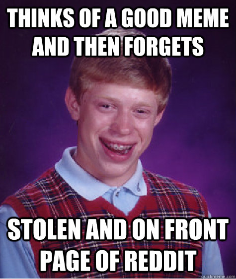 Thinks of a good meme and then forgets  Stolen and on front page of reddit  Bad Luck Brian