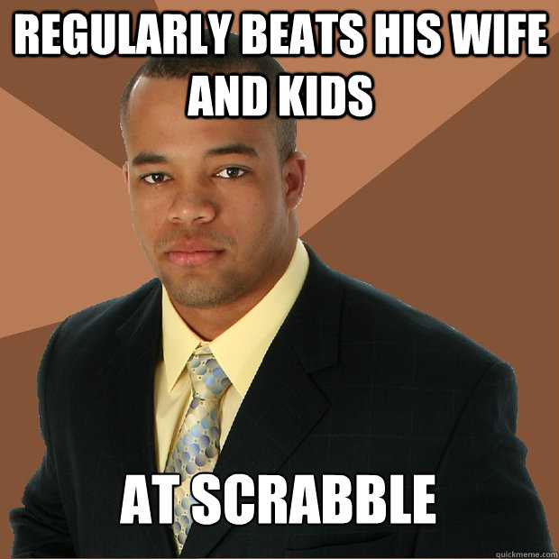 regularly beats his wife and kids at scrabble - regularly beats his wife and kids at scrabble  Successful Black Man