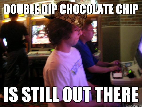 double dip chocolate chip is still out there  Scumbag Fighting Game Player