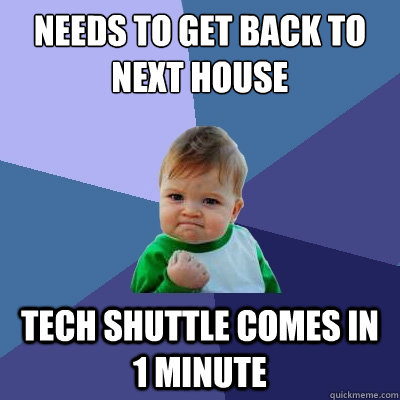 Needs to get back to Next House tech shuttle comes in 1 minute  Success Kid