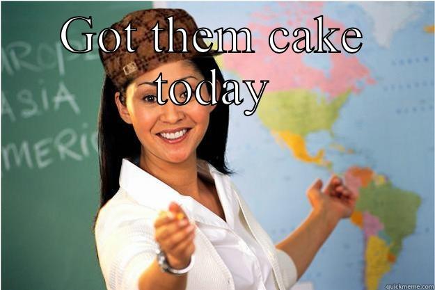 More cake!!! - GOT THEM CAKE TODAY  Scumbag Teacher