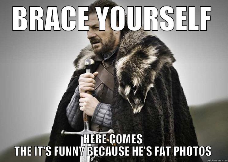 BRACE YOURSELF HERE COMES THE IT'S FUNNY BECAUSE HE'S FAT PHOTOS Misc