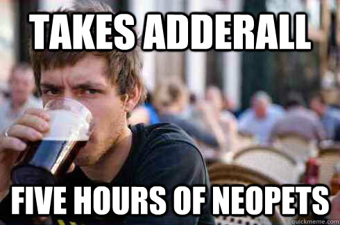 TAKES ADDERALL FIVE HOURS OF NEOPETS - TAKES ADDERALL FIVE HOURS OF NEOPETS  Lazy College Senior