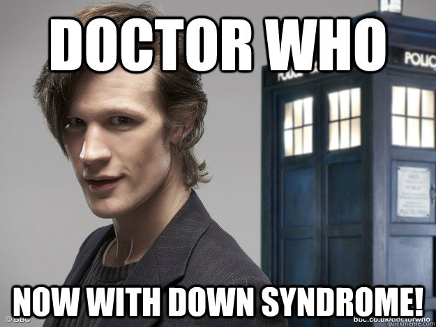 Doctor Who now with down syndrome!  Dr Who with Down Syndrome