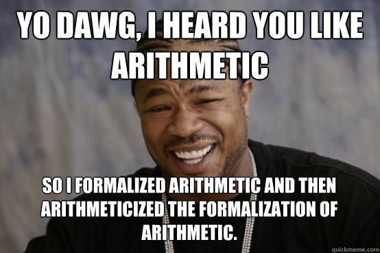 yo dawg, i heard you like arithmetic so I formalized arithmetic and then arithmeticized the formalization of arithmetic.  YO DAWG