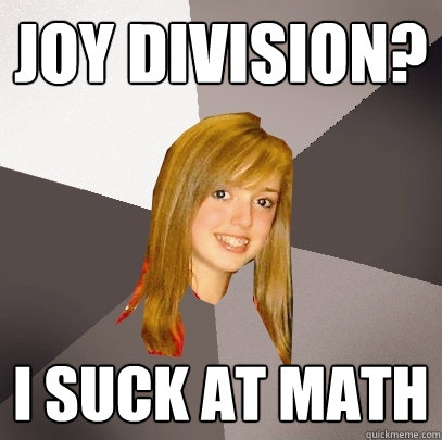 joy division? i suck at math  Musically Oblivious 8th Grader