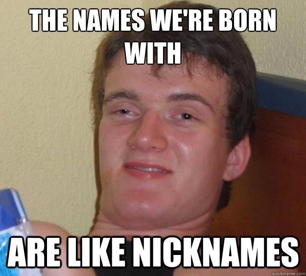 the names we're born with are like nicknames   10 Guy