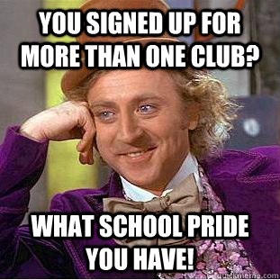 You signed up for more than one club? What school pride you have!  Condescending Wonka