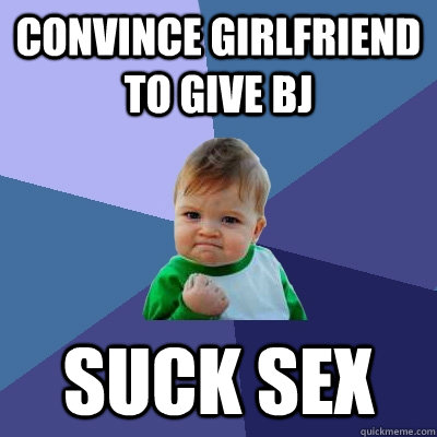 Convince girlfriend to give bJ Suck Sex  Success Kid