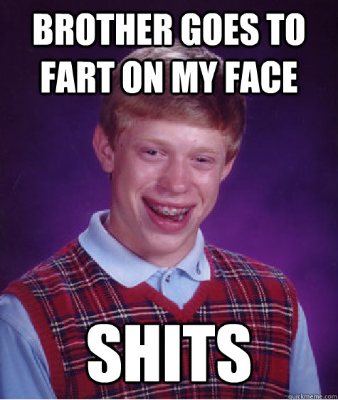 Brother goes to fart on my face shits  Bad Luck Brian