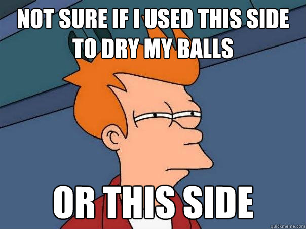 Not sure if i used this side to dry my balls or this side  Futurama Fry