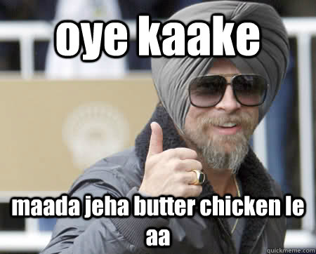 oye kaake maada jeha butter chicken le aa  