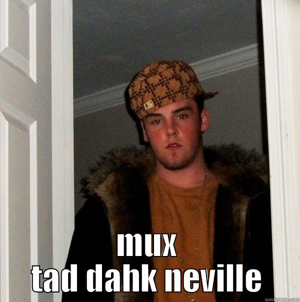  MUX TAD DAHK NEVILLE Scumbag Steve