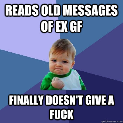 reads old messages of ex GF Finally doesn't give a fuck   Success Kid