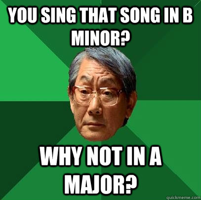 you sing that song in b minor? why not in a major?  High Expectations Asian Father