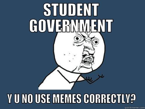 STUDENT GOVERNMENT Y U NO USE MEMES CORRECTLY? Y U No