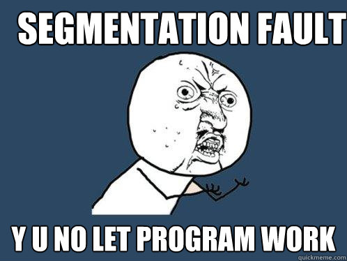 Segmentation Fault y u no let program work - Segmentation Fault y u no let program work  Y U No