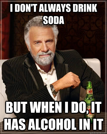 I don't always drink soda but when I do, it has alcohol in it - I don't always drink soda but when I do, it has alcohol in it  The Most Interesting Man In The World