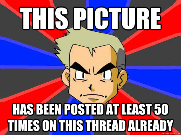 This picture  has been posted at least 50 times on this thread already  Professor Oak