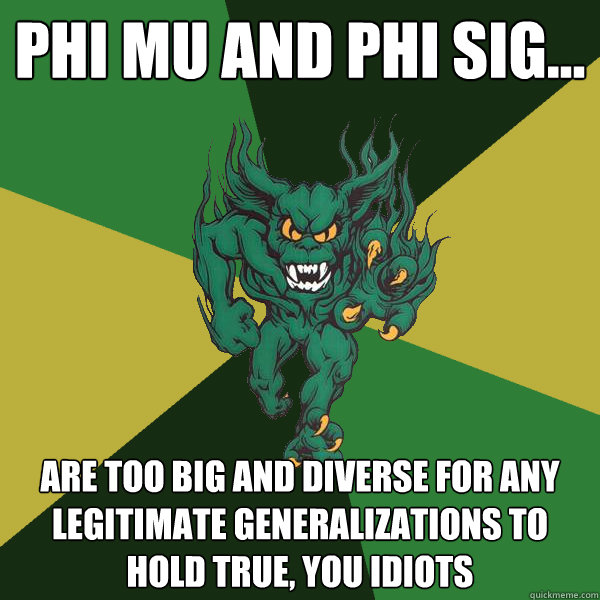 Phi mu and phi sig... are too big and diverse for any legitimate generalizations to hold true, you idiots - Phi mu and phi sig... are too big and diverse for any legitimate generalizations to hold true, you idiots  Green Terror