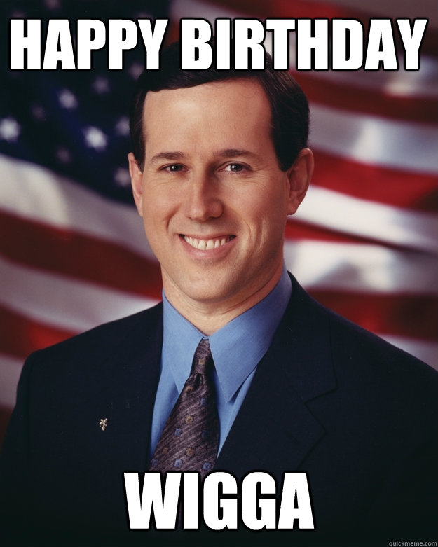 Happy Birthday  Wigga - Happy Birthday  Wigga  Rick Santorum