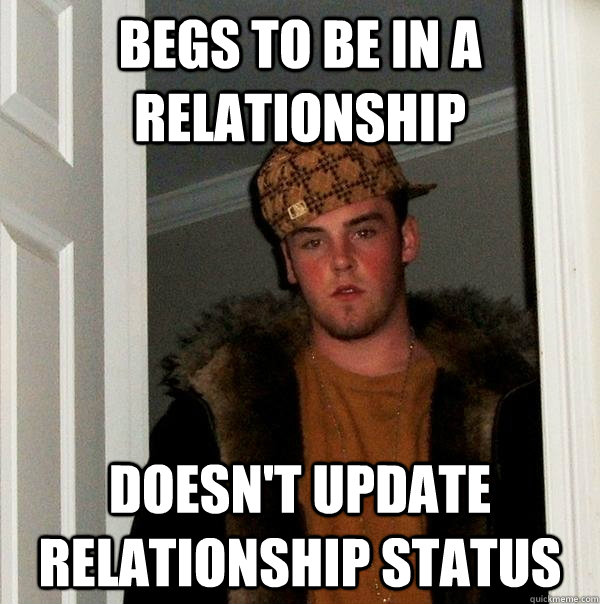 begs to be in a relationship doesn't update relationship status - begs to be in a relationship doesn't update relationship status  Scumbag Steve